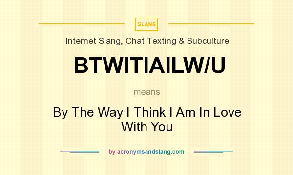 What does BTWITIAILW/U mean? It stands for By The Way I Think I Am In Love With You