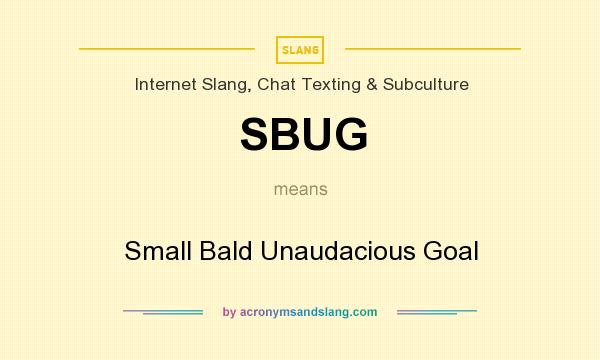 What does SBUG mean? It stands for Small Bald Unaudacious Goal