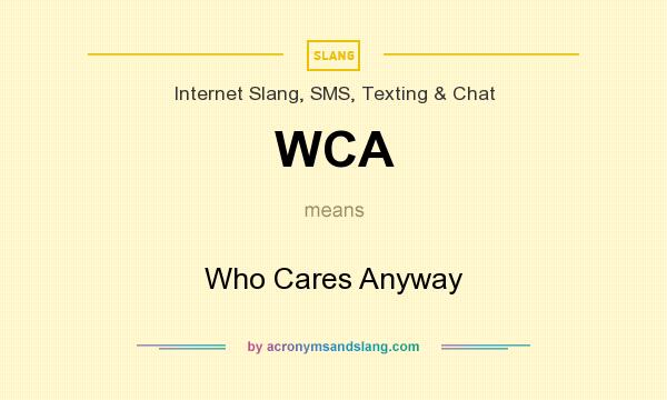 What does WCA mean? It stands for Who Cares Anyway