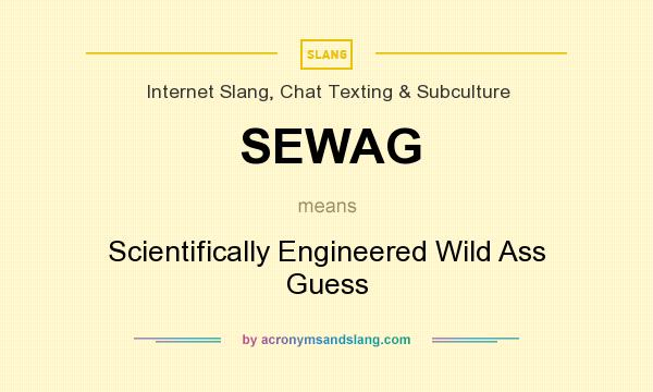 What does SEWAG mean? It stands for Scientifically Engineered Wild Ass Guess