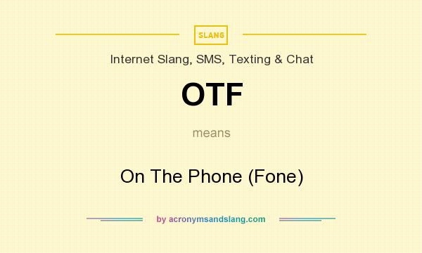 What does OTF mean? It stands for On The Phone (Fone)