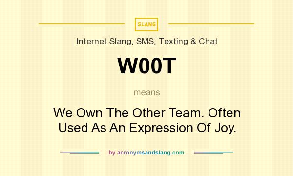 What does W00T mean? It stands for We Own The Other Team. Often Used As An Expression Of Joy.