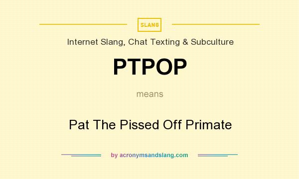 What does PTPOP mean? It stands for Pat The Pissed Off Primate