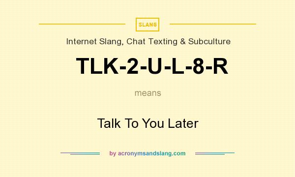 What does TLK-2-U-L-8-R mean? It stands for Talk To You Later