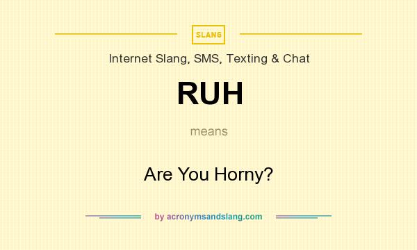 What does RUH mean? It stands for Are You Horny?