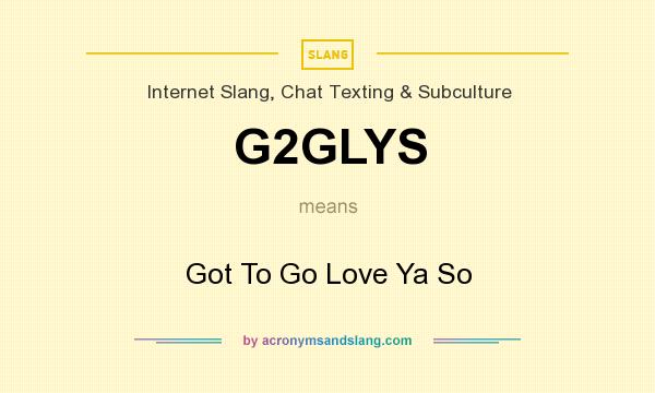 What does G2GLYS mean? It stands for Got To Go Love Ya So