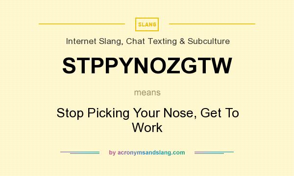 What does STPPYNOZGTW mean? It stands for Stop Picking Your Nose, Get To Work