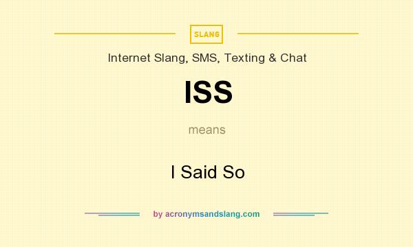 What does ISS mean? It stands for I Said So