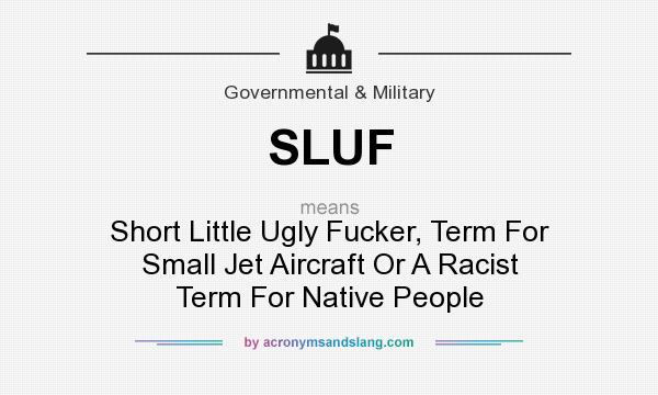 What does SLUF mean? It stands for Short Little Ugly Fucker, Term For Small Jet Aircraft Or A Racist Term For Native People