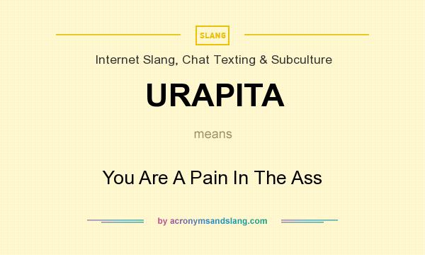 What does URAPITA mean? It stands for You Are A Pain In The Ass