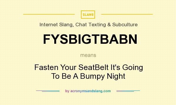 What does FYSBIGTBABN mean? It stands for Fasten Your SeatBelt It`s Going To Be A Bumpy Night