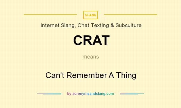 What does CRAT mean? It stands for Can`t Remember A Thing