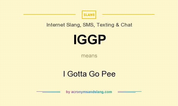 What does IGGP mean? It stands for I Gotta Go Pee