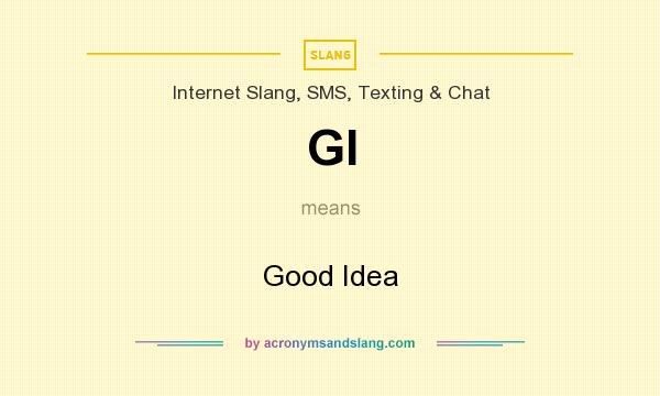 What does GI mean? It stands for Good Idea