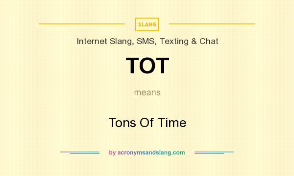 What does TOT mean? It stands for Tons Of Time