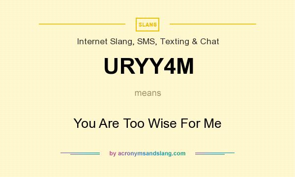 What does URYY4M mean? It stands for You Are Too Wise For Me
