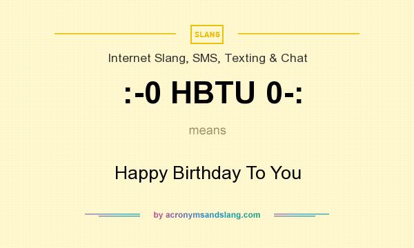What does :-0 HBTU 0-: mean? It stands for Happy Birthday To You