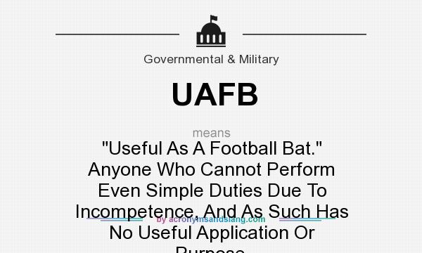 What does UAFB mean? It stands for Useful As A Football Bat. Anyone Who Cannot Perform Even Simple Duties Due To Incompetence, And As Such Has No Useful Application Or Purpose.