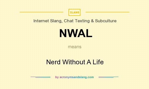 What does NWAL mean? It stands for Nerd Without A Life