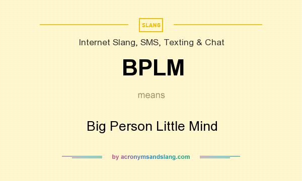 What does BPLM mean? It stands for Big Person Little Mind