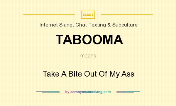 What does TABOOMA mean? It stands for Take A Bite Out Of My Ass