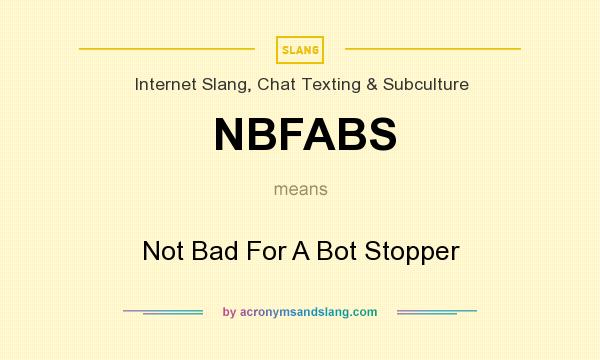 What does NBFABS mean? It stands for Not Bad For A Bot Stopper
