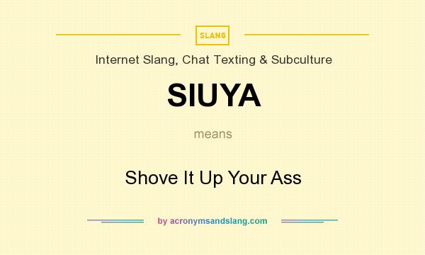 What does SIUYA mean? It stands for Shove It Up Your Ass