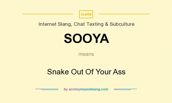 What does SOOYA mean? It stands for Snake Out Of Your Ass