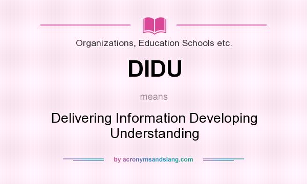 What does DIDU mean? It stands for Delivering Information Developing Understanding