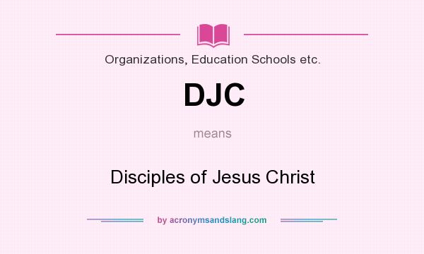 What does DJC mean? It stands for Disciples of Jesus Christ