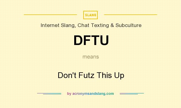 What does DFTU mean? It stands for Don`t Futz This Up