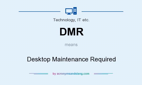 What does DMR mean? It stands for Desktop Maintenance Required