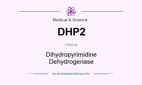 What does DHP2 mean? It stands for Dihydropyrimidine Dehydrogenase