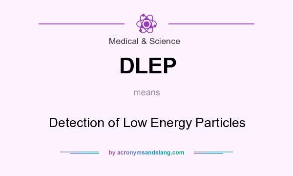 What does DLEP mean? It stands for Detection of Low Energy Particles
