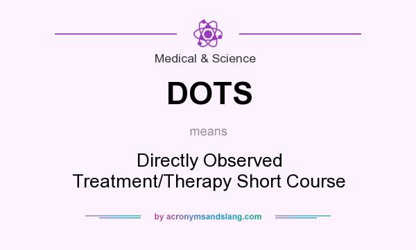 What does DOTS mean? It stands for Directly Observed Treatment/Therapy Short Course