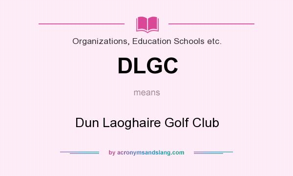What does DLGC mean? It stands for Dun Laoghaire Golf Club
