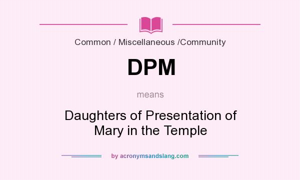 What does DPM mean? It stands for Daughters of Presentation of Mary in the Temple