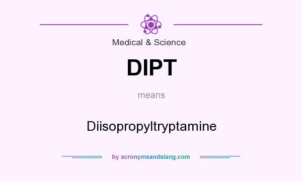 What does DIPT mean? It stands for Diisopropyltryptamine