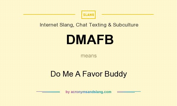 What does DMAFB mean? It stands for Do Me A Favor Buddy