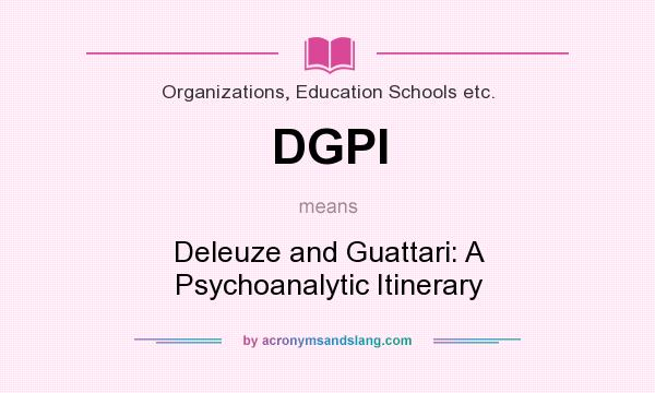 What does DGPI mean? It stands for Deleuze and Guattari: A Psychoanalytic Itinerary