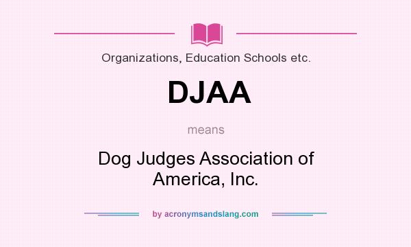 What does DJAA mean? It stands for Dog Judges Association of America, Inc.