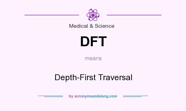 What does DFT mean? It stands for Depth-First Traversal