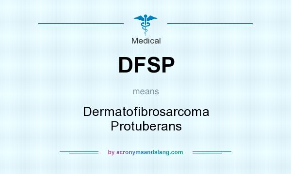 What does DFSP mean? It stands for Dermatofibrosarcoma Protuberans