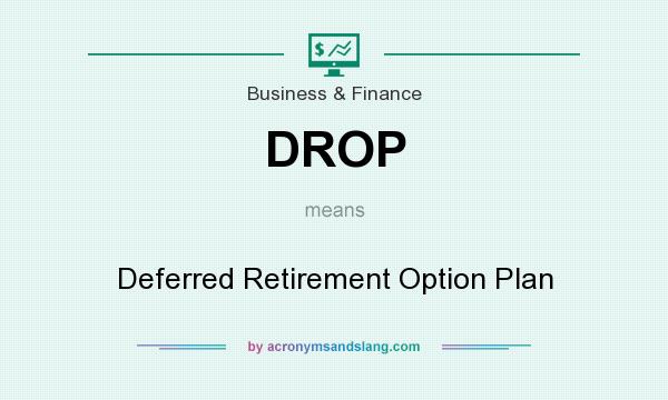 What does DROP mean? It stands for Deferred Retirement Option Plan