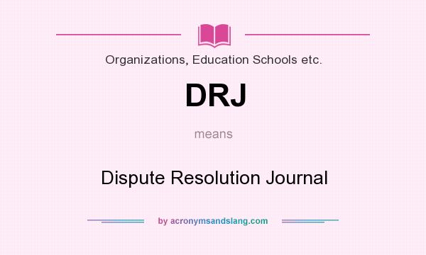 What does DRJ mean? It stands for Dispute Resolution Journal