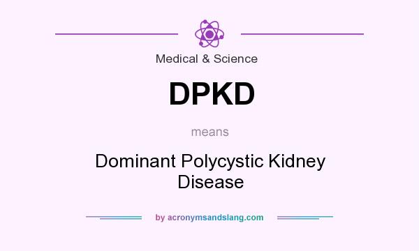 What does DPKD mean? It stands for Dominant Polycystic Kidney Disease