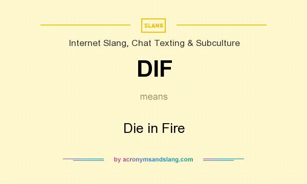 What does DIF mean? It stands for Die in Fire