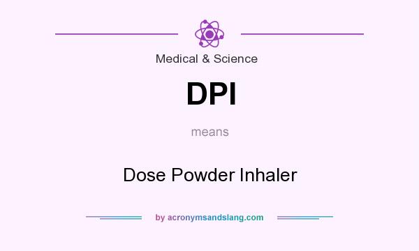 What does DPI mean? It stands for Dose Powder Inhaler