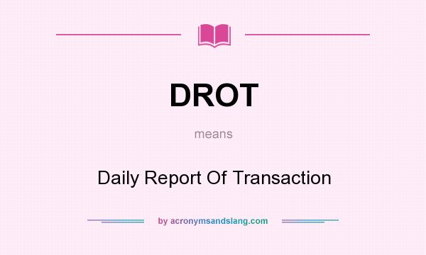 What does DROT mean? It stands for Daily Report Of Transaction