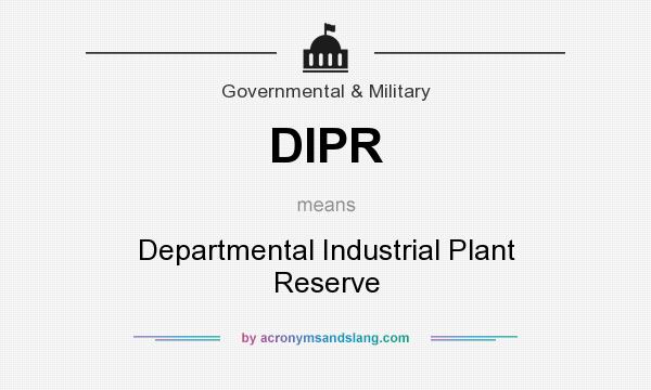 What does DIPR mean? It stands for Departmental Industrial Plant Reserve